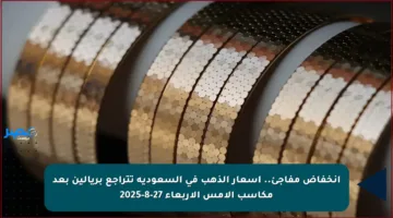 انخفاض مفاجئ.. أسعار الذهب في السعودية تتراجع بريالين بعد مكاسب الأمس الأربعاء 27-8-2025